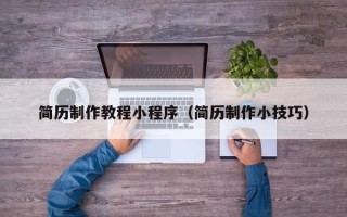 句容简历制作教程小程序（简历制作小技巧）