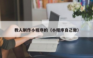 句容教人制作小程序的（小程序自己做）